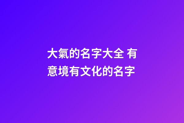 大氣的名字大全 有意境有文化的名字